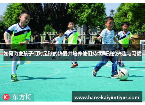 如何激发孩子们对足球的热爱并培养他们持续踢球的兴趣与习惯