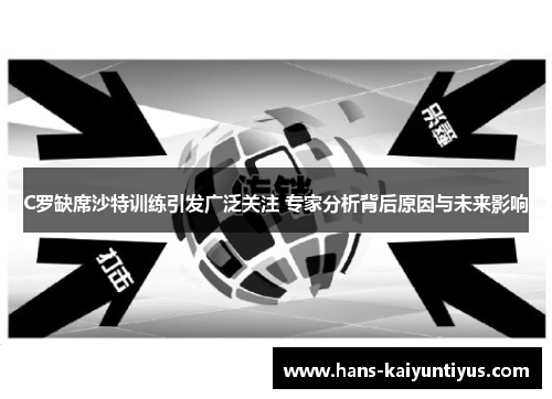 C罗缺席沙特训练引发广泛关注 专家分析背后原因与未来影响