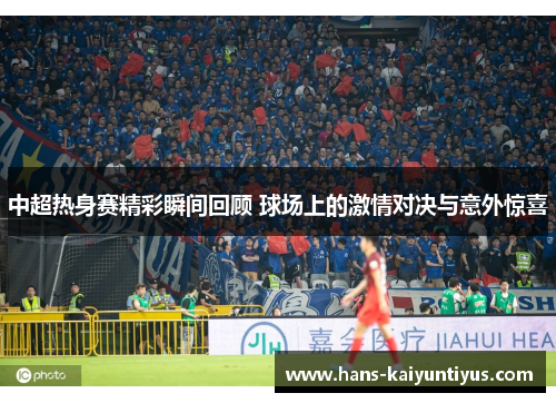 中超热身赛精彩瞬间回顾 球场上的激情对决与意外惊喜