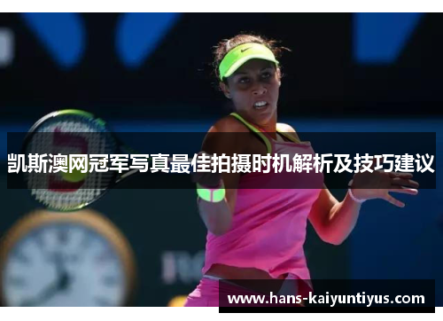 凯斯澳网冠军写真最佳拍摄时机解析及技巧建议
