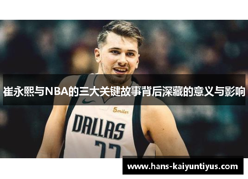 崔永熙与NBA的三大关键故事背后深藏的意义与影响