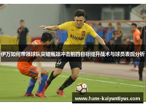 伊万如何带领球队突破瓶颈冲击前四目标提升战术与球员表现分析