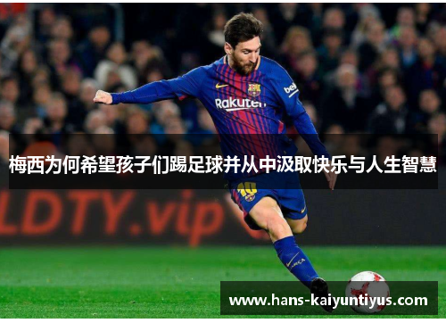 梅西为何希望孩子们踢足球并从中汲取快乐与人生智慧