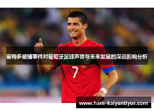 塞梅多被捕事件对葡萄牙足球声誉与未来发展的深远影响分析