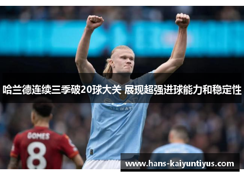 哈兰德连续三季破20球大关 展现超强进球能力和稳定性
