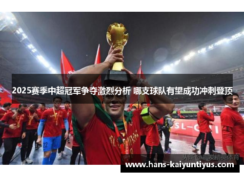 2025赛季中超冠军争夺激烈分析 哪支球队有望成功冲刺登顶