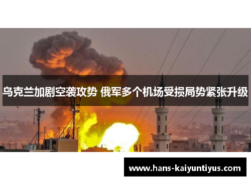 乌克兰加剧空袭攻势 俄军多个机场受损局势紧张升级