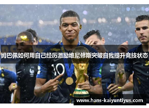 姆巴佩如何用自己经历激励维尼修斯突破自我提升竞技状态