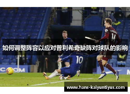 如何调整阵容以应对普利希奇缺阵对球队的影响