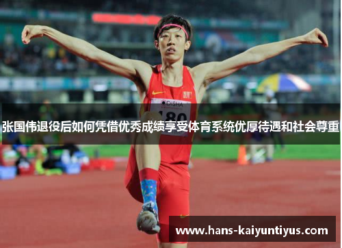 张国伟退役后如何凭借优秀成绩享受体育系统优厚待遇和社会尊重