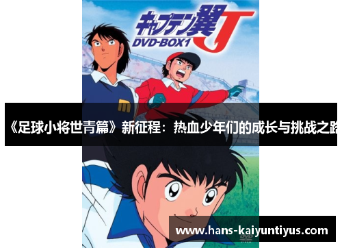 《足球小将世青篇》新征程：热血少年们的成长与挑战之路