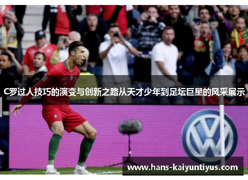 C罗过人技巧的演变与创新之路从天才少年到足坛巨星的风采展示