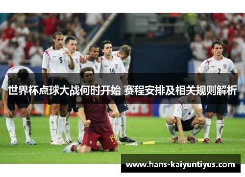 世界杯点球大战何时开始 赛程安排及相关规则解析