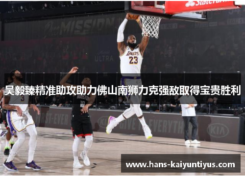 吴毅臻精准助攻助力佛山南狮力克强敌取得宝贵胜利