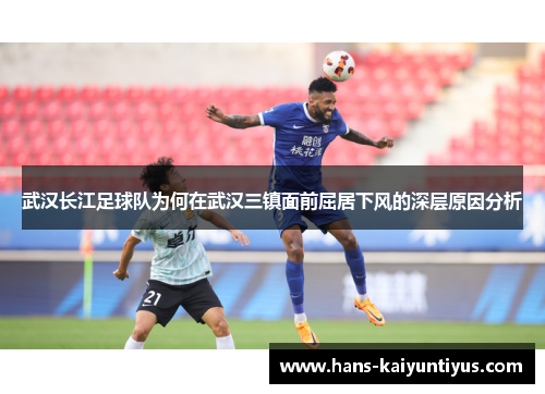 武汉长江足球队为何在武汉三镇面前屈居下风的深层原因分析