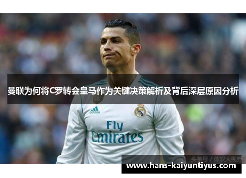 曼联为何将C罗转会皇马作为关键决策解析及背后深层原因分析