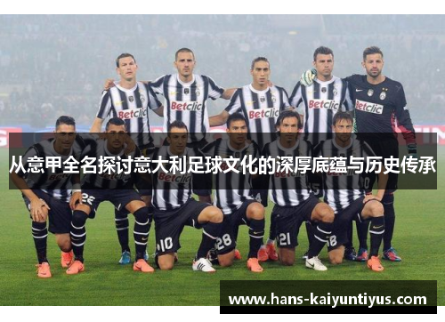 从意甲全名探讨意大利足球文化的深厚底蕴与历史传承
