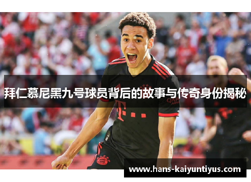 拜仁慕尼黑九号球员背后的故事与传奇身份揭秘