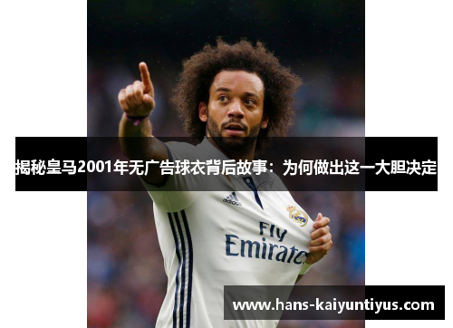 揭秘皇马2001年无广告球衣背后故事：为何做出这一大胆决定