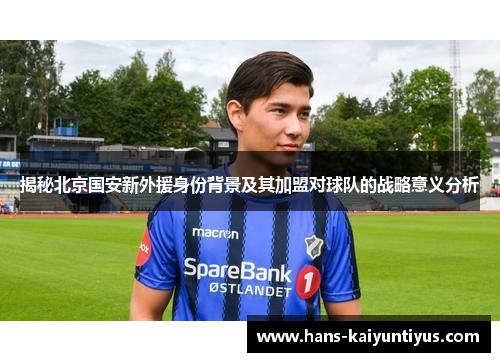 揭秘北京国安新外援身份背景及其加盟对球队的战略意义分析