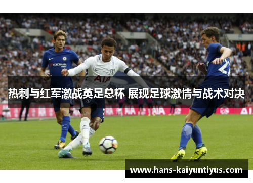 热刺与红军激战英足总杯 展现足球激情与战术对决