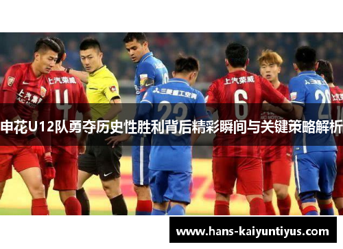申花U12队勇夺历史性胜利背后精彩瞬间与关键策略解析