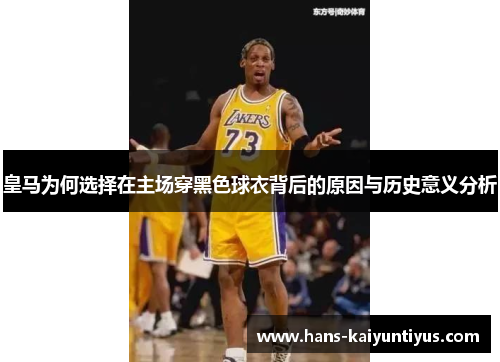 皇马为何选择在主场穿黑色球衣背后的原因与历史意义分析