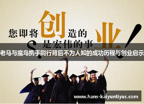 老马与魔鸟携手同行背后不为人知的成功历程与创业启示