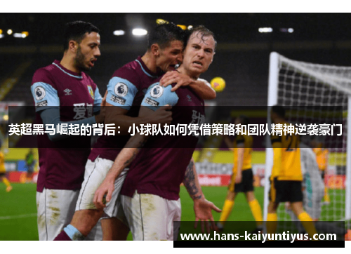英超黑马崛起的背后：小球队如何凭借策略和团队精神逆袭豪门