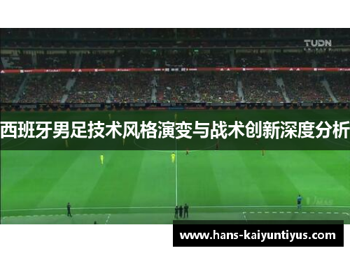 西班牙男足技术风格演变与战术创新深度分析