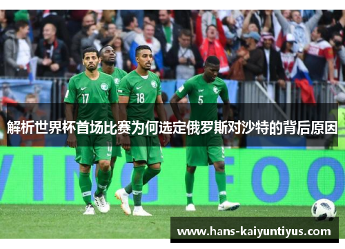 解析世界杯首场比赛为何选定俄罗斯对沙特的背后原因
