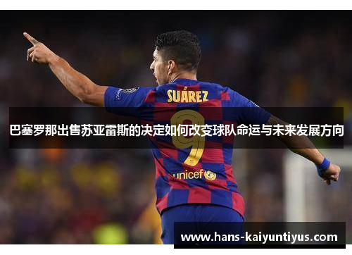 巴塞罗那出售苏亚雷斯的决定如何改变球队命运与未来发展方向