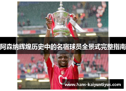 阿森纳辉煌历史中的名宿球员全景式完整指南