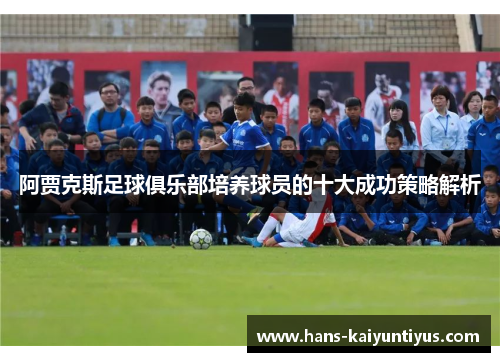 阿贾克斯足球俱乐部培养球员的十大成功策略解析