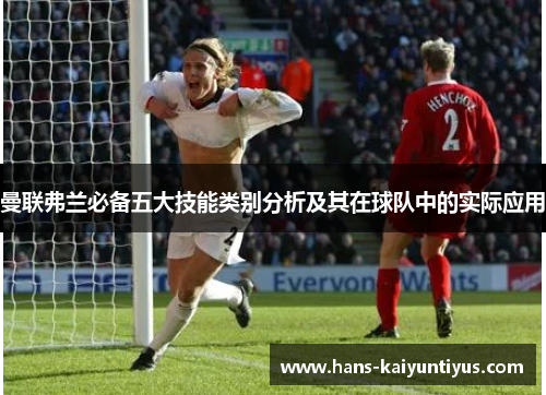 曼联弗兰必备五大技能类别分析及其在球队中的实际应用