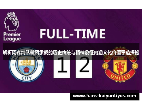 解析阿森纳队徽所承载的历史传统与精神象征内涵文化价值意蕴探秘