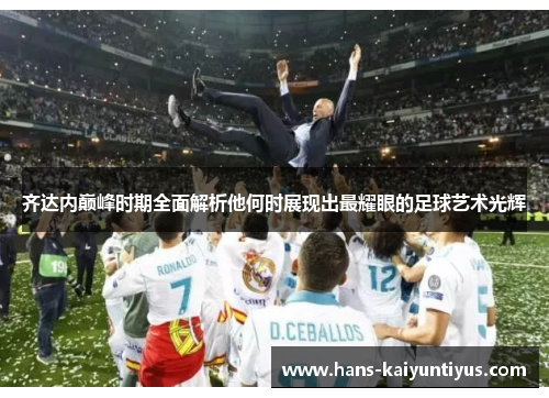 齐达内巅峰时期全面解析他何时展现出最耀眼的足球艺术光辉