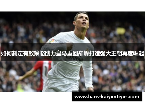如何制定有效策略助力皇马重回巅峰打造强大王朝再度崛起