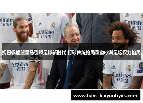 姆巴佩加盟皇马引领足球新时代 打破传统格局重塑欧洲足坛权力格局