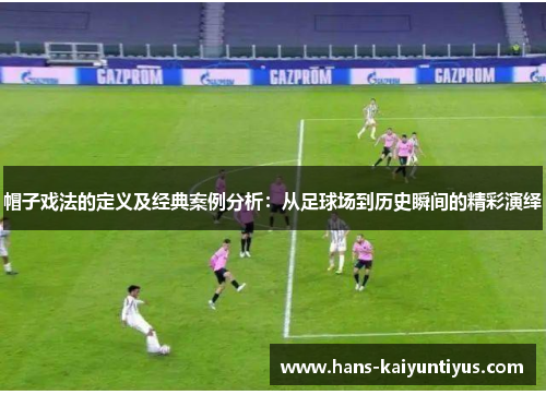 帽子戏法的定义及经典案例分析：从足球场到历史瞬间的精彩演绎