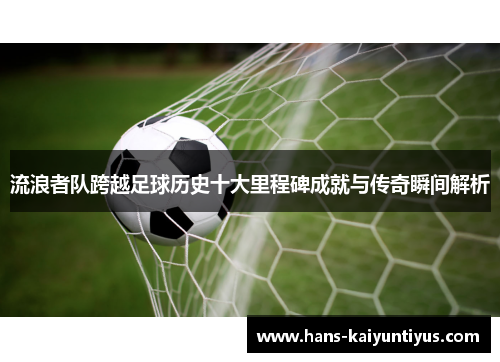 流浪者队跨越足球历史十大里程碑成就与传奇瞬间解析