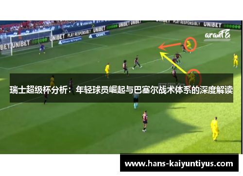 瑞士超级杯分析：年轻球员崛起与巴塞尔战术体系的深度解读