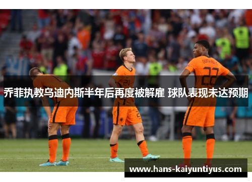 乔菲执教乌迪内斯半年后再度被解雇 球队表现未达预期