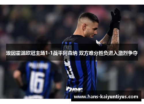 埃因霍温欧冠主场1-1战平阿森纳 双方难分胜负进入激烈争夺