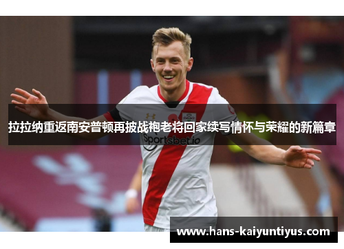 拉拉纳重返南安普顿再披战袍老将回家续写情怀与荣耀的新篇章