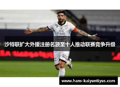 沙特联扩大外援注册名额至十人推动联赛竞争升级