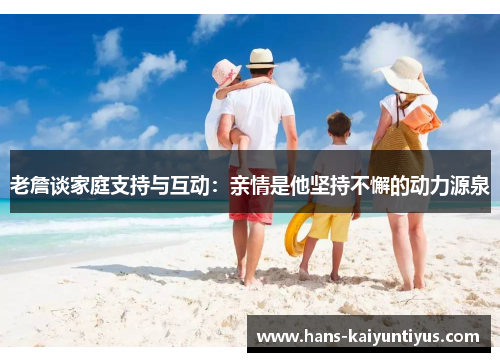 老詹谈家庭支持与互动：亲情是他坚持不懈的动力源泉