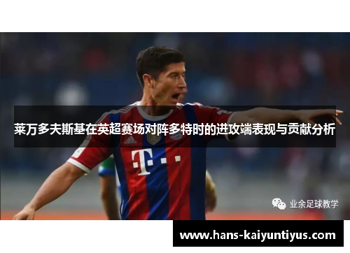 莱万多夫斯基在英超赛场对阵多特时的进攻端表现与贡献分析