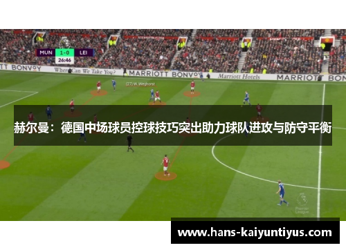 赫尔曼：德国中场球员控球技巧突出助力球队进攻与防守平衡