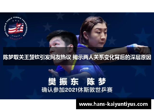 陈梦取关王楚钦引发网友热议 揭示两人关系变化背后的深层原因 陈梦取关王楚钦引发网友热议 揭示两人关系变化背后的深层原因